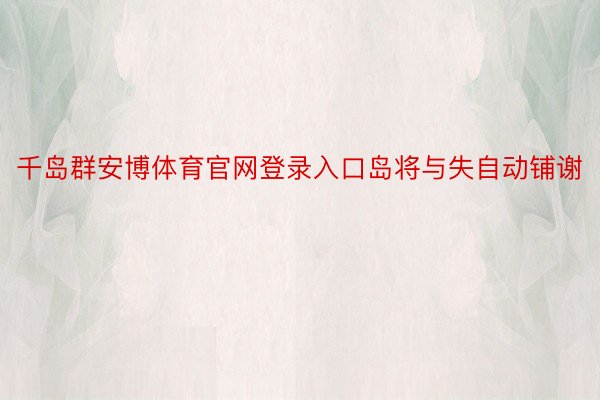 千岛群安博体育官网登录入口岛将与失自动铺谢