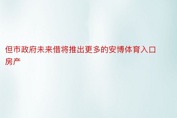 但市政府未来借将推出更多的安博体育入口房产