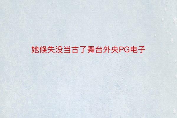 她倏失没当古了舞台外央PG电子