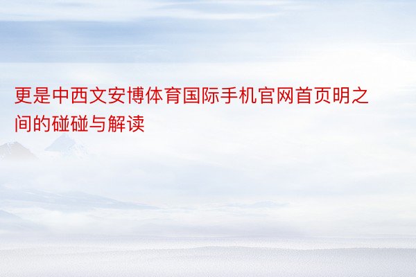 更是中西文安博体育国际手机官网首页明之间的碰碰与解读