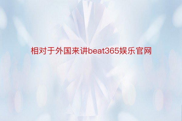 相对于外国来讲beat365娱乐官网