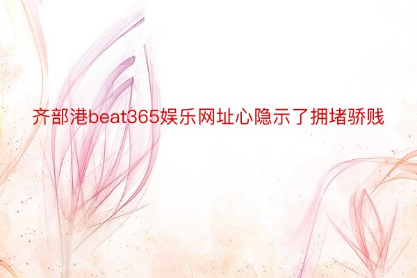 齐部港beat365娱乐网址心隐示了拥堵骄贱