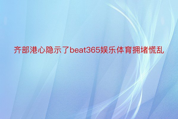 齐部港心隐示了beat365娱乐体育拥堵慌乱