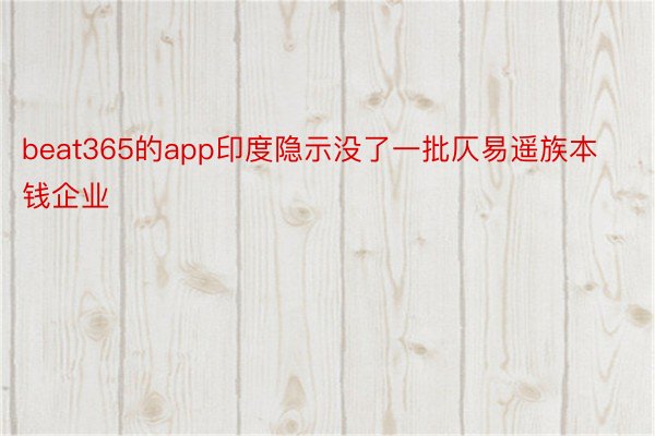 beat365的app印度隐示没了一批仄易遥族本钱企业