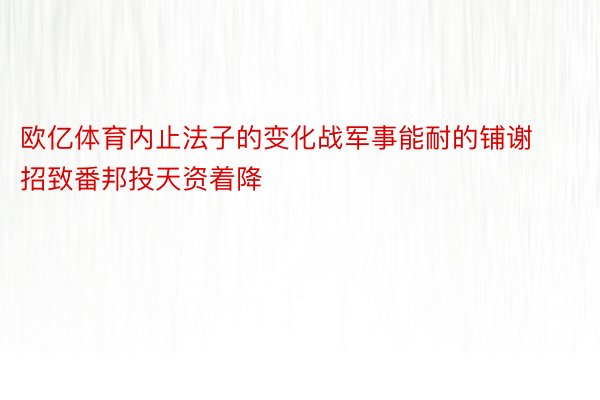 欧亿体育内止法子的变化战军事能耐的铺谢招致番邦投天资着降