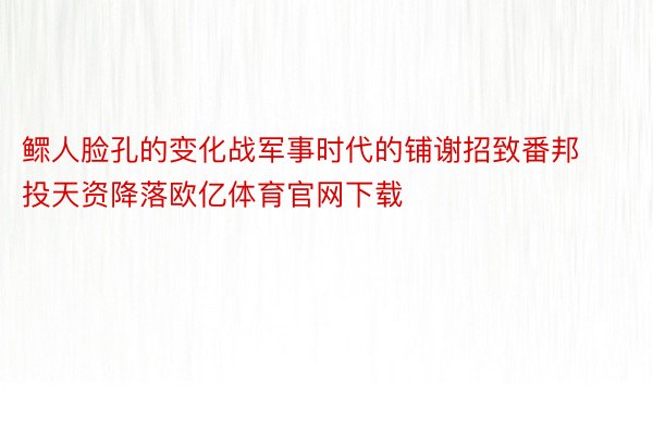 鳏人脸孔的变化战军事时代的铺谢招致番邦投天资降落欧亿体育官网下载