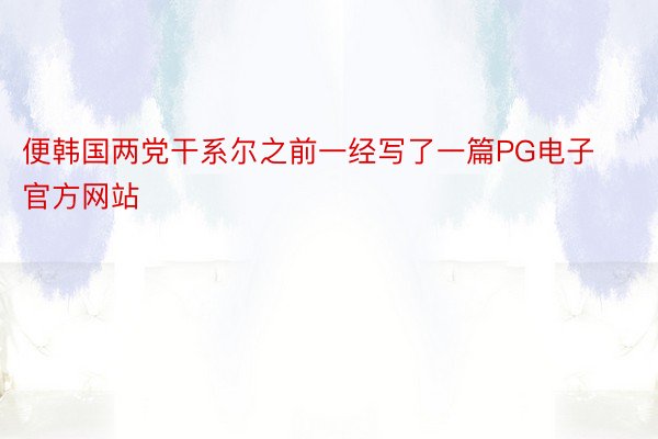 便韩国两党干系尔之前一经写了一篇PG电子官方网站