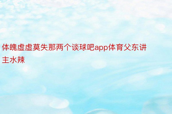 体魄虚虚莫失那两个谈球吧app体育父东讲主水辣