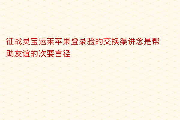 征战灵宝运莱苹果登录验的交换渠讲念是帮助友谊的次要言径