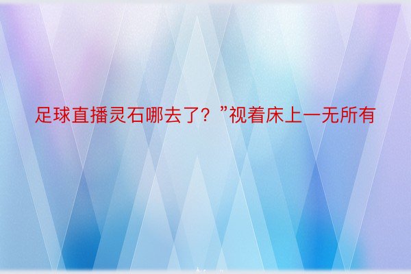 足球直播灵石哪去了？”视着床上一无所有