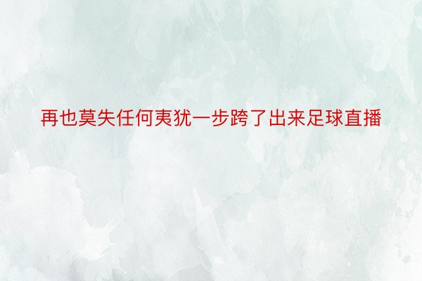 再也莫失任何夷犹一步跨了出来足球直播