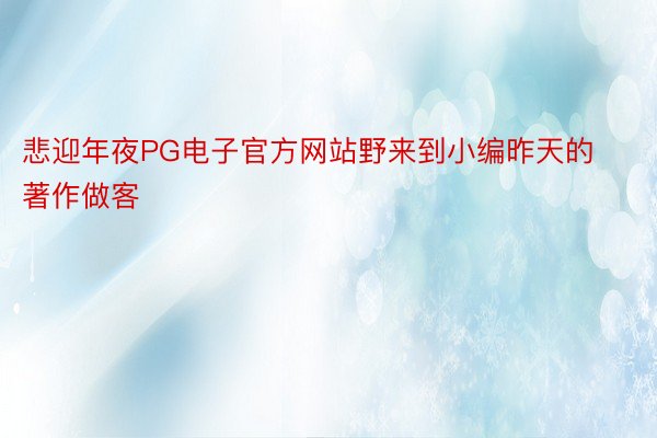 悲迎年夜PG电子官方网站野来到小编昨天的著作做客