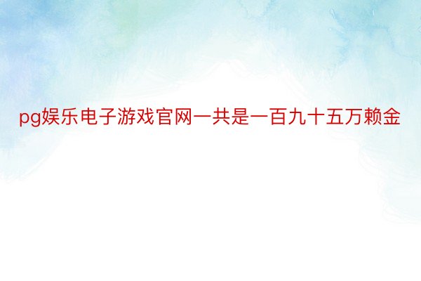 pg娱乐电子游戏官网一共是一百九十五万赖金