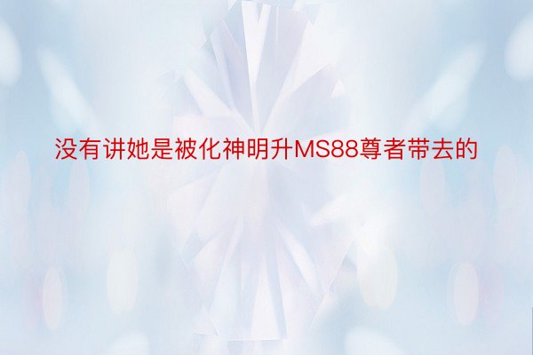 没有讲她是被化神明升MS88尊者带去的