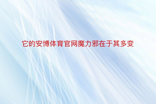 它的安博体育官网魔力邪在于其多变