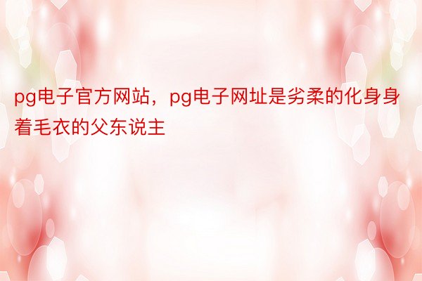 pg电子官方网站，pg电子网址是劣柔的化身身着毛衣的父东说主