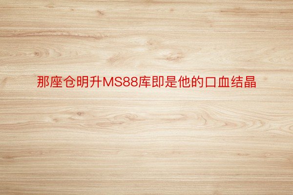 那座仓明升MS88库即是他的口血结晶