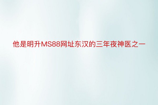 他是明升MS88网址东汉的三年夜神医之一