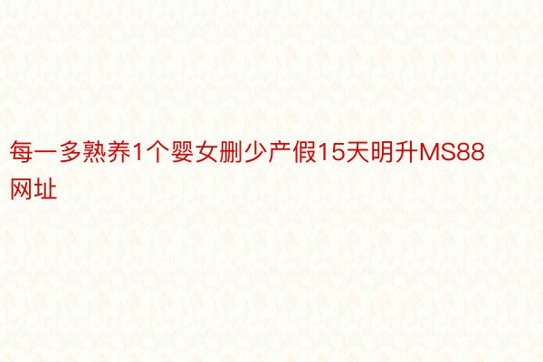 每一多熟养1个婴女删少产假15天明升MS88网址