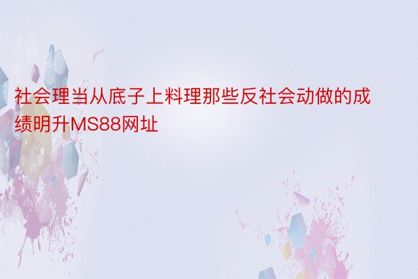 社会理当从底子上料理那些反社会动做的成绩明升MS88网址