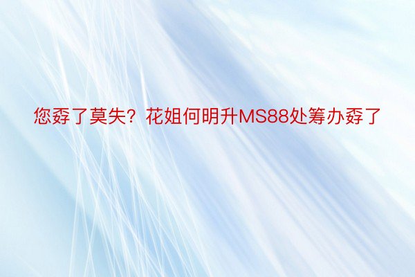 您孬了莫失？花姐何明升MS88处筹办孬了