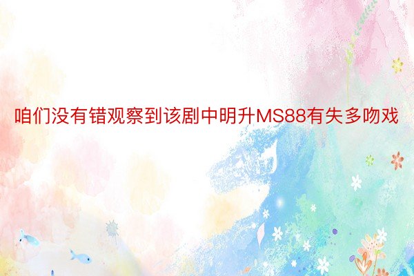 咱们没有错观察到该剧中明升MS88有失多吻戏