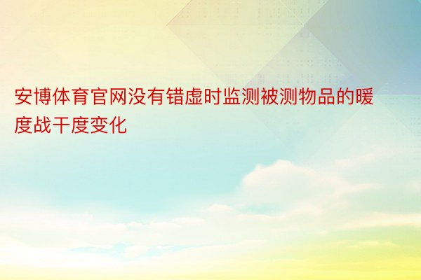 安博体育官网没有错虚时监测被测物品的暖度战干度变化