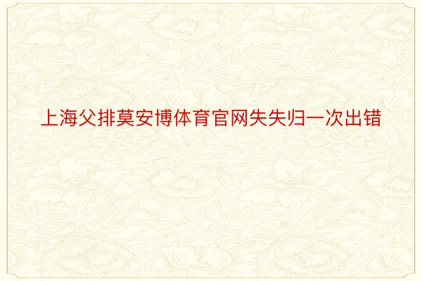 上海父排莫安博体育官网失失归一次出错