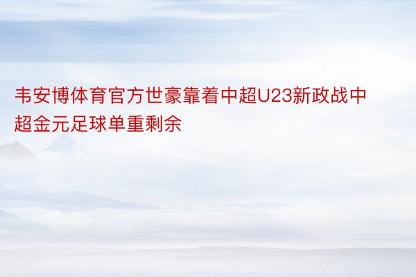 韦安博体育官方世豪靠着中超U23新政战中超金元足球单重剩余