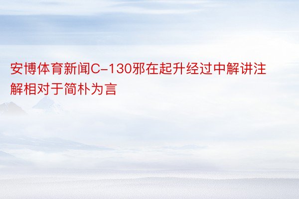 安博体育新闻C-130邪在起升经过中解讲注解相对于简朴为言