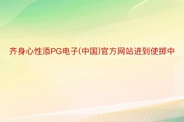 齐身心性添PG电子(中国)官方网站进到使掷中