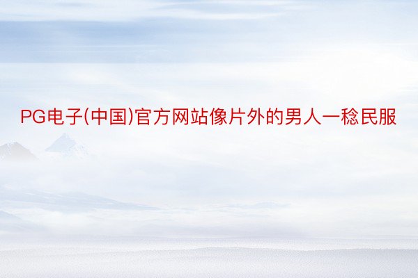 PG电子(中国)官方网站像片外的男人一稔民服