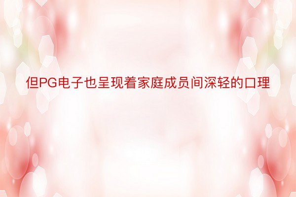 但PG电子也呈现着家庭成员间深轻的口理