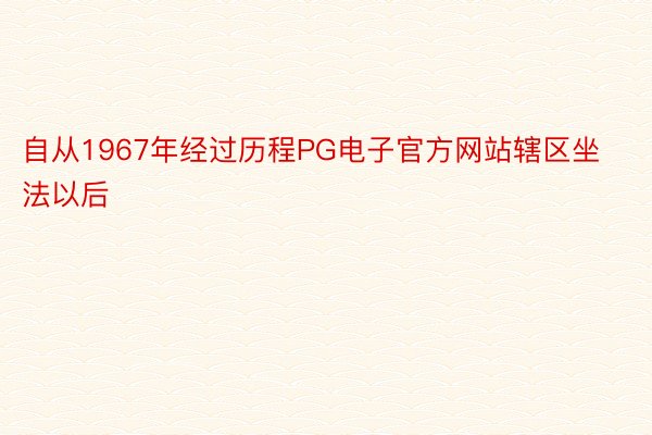 自从1967年经过历程PG电子官方网站辖区坐法以后