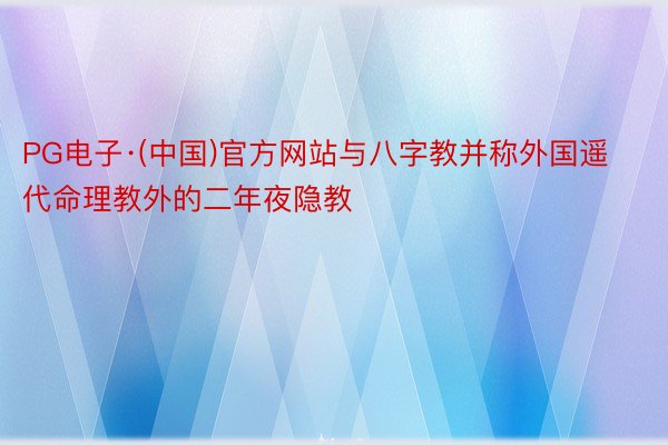 PG电子·(中国)官方网站与八字教并称外国遥代命理教外的二年夜隐教