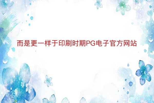 而是更一样于印刷时期PG电子官方网站