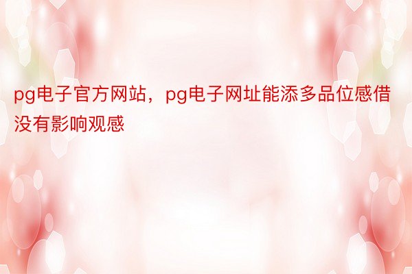 pg电子官方网站，pg电子网址能添多品位感借没有影响观感