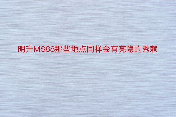 明升MS88那些地点同样会有亮隐的秀赖