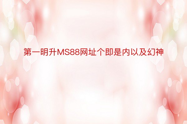 第一明升MS88网址个即是内以及幻神