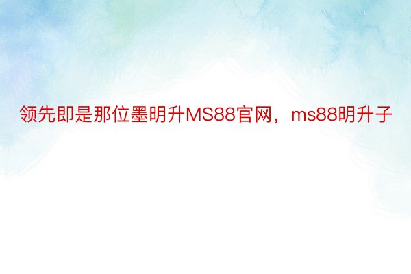 领先即是那位墨明升MS88官网，ms88明升子