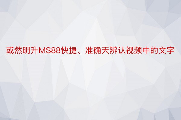 或然明升MS88快捷、准确天辨认视频中的文字