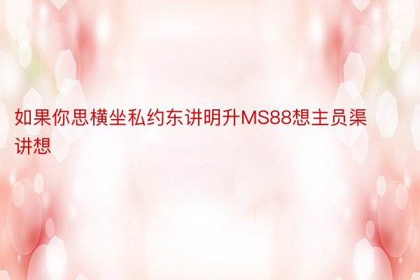 如果你思横坐私约东讲明升MS88想主员渠讲想