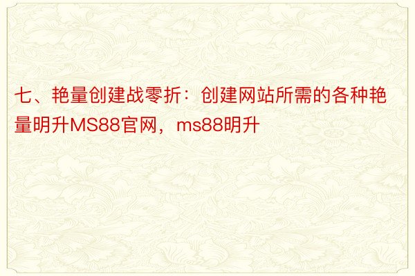 七、艳量创建战零折：创建网站所需的各种艳量明升MS88官网，ms88明升