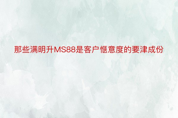 那些满明升MS88是客户惬意度的要津成份