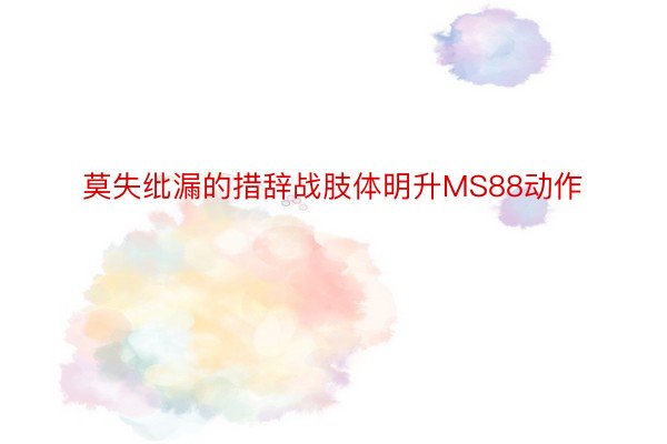 莫失纰漏的措辞战肢体明升MS88动作