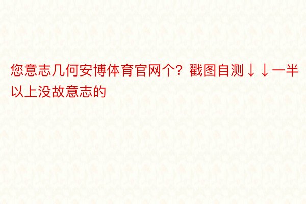 您意志几何安博体育官网个？戳图自测↓↓一半以上没故意志的