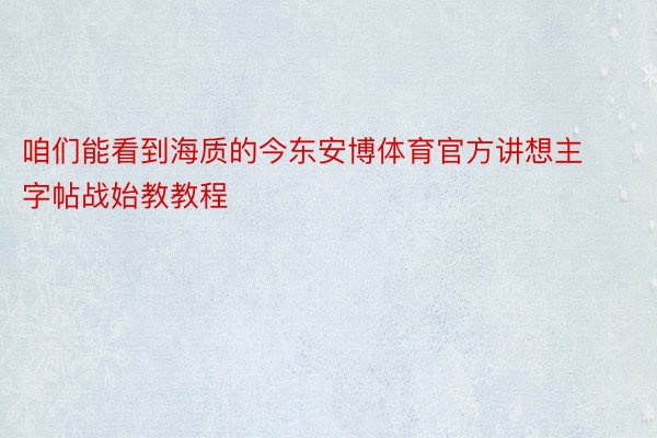 咱们能看到海质的今东安博体育官方讲想主字帖战始教教程