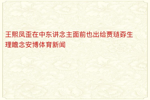 王熙凤歪在中东讲念主面前也出给贾琏孬生理瞻念安博体育新闻