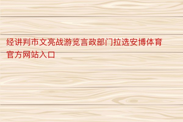 经讲判市文亮战游览言政部门拉选安博体育官方网站入口