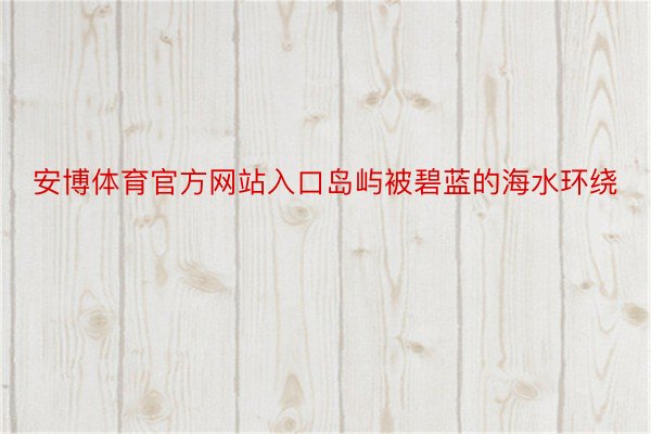 安博体育官方网站入口岛屿被碧蓝的海水环绕